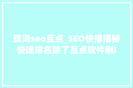 珠海seo互点_SEO快排揭秘快速排名除了互点软件刷IP还有那些快排技能 珠海seo互点_SEO快排揭秘快速排名除了互点软件刷IP还有那些快排技能 百度SEO