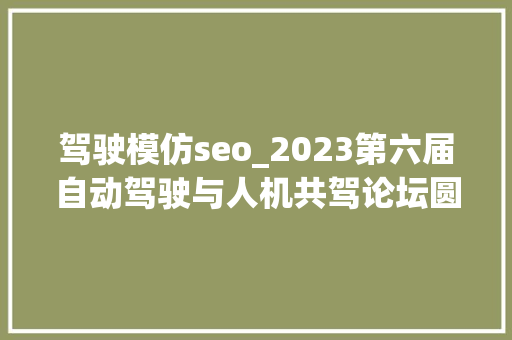 驾驶模仿seo_2023第六届自动驾驶与人机共驾论坛圆满终结 驾驶模仿seo_2023第六届自动驾驶与人机共驾论坛圆满终结 百度SEO