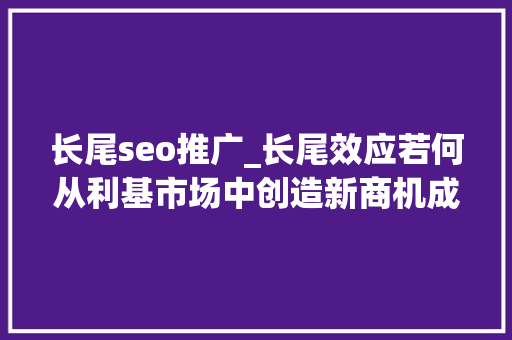 长尾seo推广_长尾效应若何从利基市场中创造新商机成为新赢家 长尾seo推广_长尾效应若何从利基市场中创造新商机成为新赢家 神马SEO