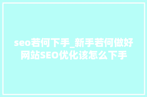 seo若何下手_新手若何做好网站SEO优化该怎么下手 seo若何下手_新手若何做好网站SEO优化该怎么下手 必应SEO