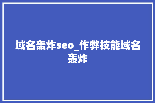 域名轰炸seo_作弊技能域名轰炸 域名轰炸seo_作弊技能域名轰炸 网站建设公司