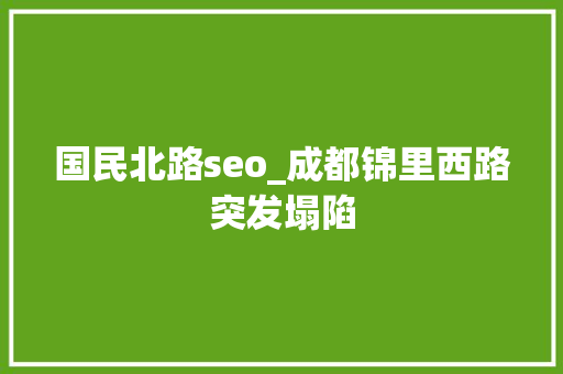 国民北路seo_成都锦里西路突发塌陷 国民北路seo_成都锦里西路突发塌陷 搜狗SEO
