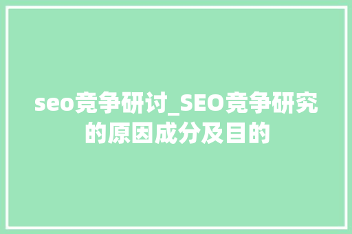 seo竞争研讨_SEO竞争研究的原因成分及目的 seo竞争研讨_SEO竞争研究的原因成分及目的 百度SEO
