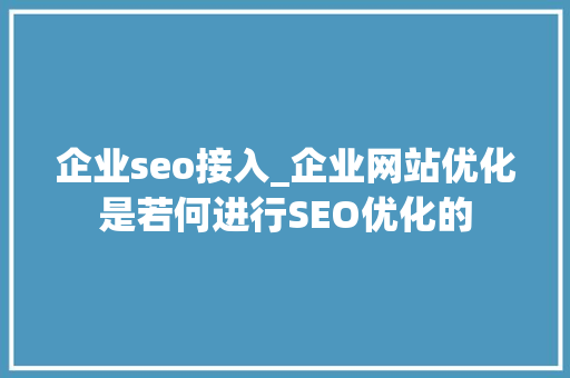 企业seo接入_企业网站优化是若何进行SEO优化的 企业seo接入_企业网站优化是若何进行SEO优化的 SEO关键词