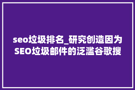 seo垃圾排名_研究创造因为SEO垃圾邮件的泛滥谷歌搜索质量正不才降 seo垃圾排名_研究创造因为SEO垃圾邮件的泛滥谷歌搜索质量正不才降 SEO关键词