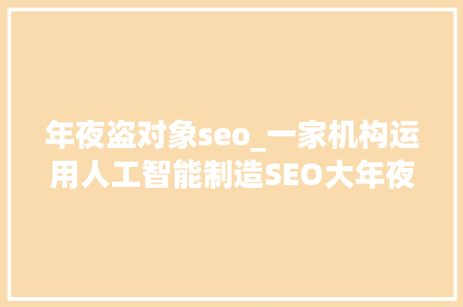 年夜盗对象seo_一家机构运用人工智能制造SEO大年夜盗值得吗我们询问了专家 年夜盗对象seo_一家机构运用人工智能制造SEO大年夜盗值得吗我们询问了专家 必应SEO