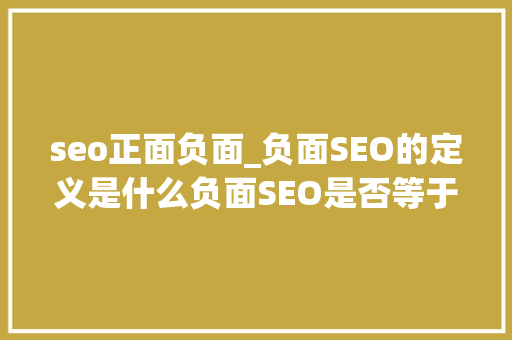seo正面负面_负面SEO的定义是什么负面SEO是否等于黑帽SEO seo正面负面_负面SEO的定义是什么负面SEO是否等于黑帽SEO 神马SEO