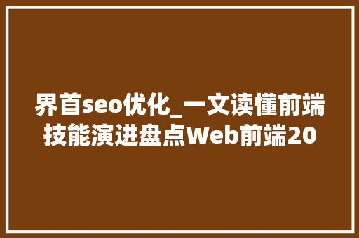 界首seo优化_一文读懂前端技能演进盘点Web前端20年的技能变迁史 界首seo优化_一文读懂前端技能演进盘点Web前端20年的技能变迁史 搜狗SEO