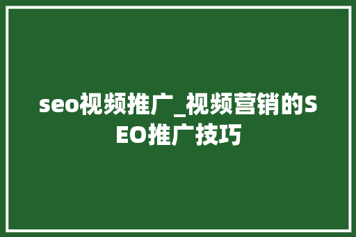 seo视频推广_视频营销的SEO推广技巧 seo视频推广_视频营销的SEO推广技巧 神马SEO
