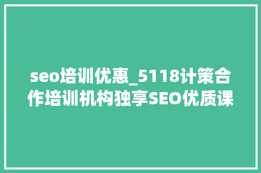 seo培训优惠_5118计策合作培训机构独享SEO优质课程在线课程全新上线 seo培训优惠_5118计策合作培训机构独享SEO优质课程在线课程全新上线 百度SEO