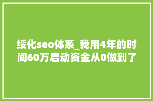 绥化seo体系_我用4年的时间60万启动资金从0做到了15个亿 绥化seo体系_我用4年的时间60万启动资金从0做到了15个亿 网站建设公司