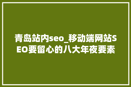 青岛站内seo_移动端网站SEO要留心的八大年夜要素 SEO优化 青岛站内seo_移动端网站SEO要留心的八大年夜要素 SEO优化 神马SEO