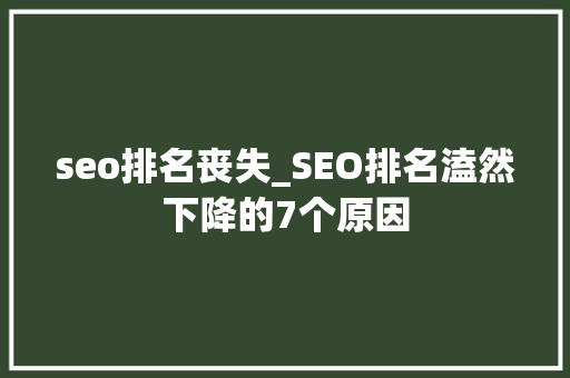 seo排名丧失_SEO排名溘然下降的7个原因 seo排名丧失_SEO排名溘然下降的7个原因 神马SEO