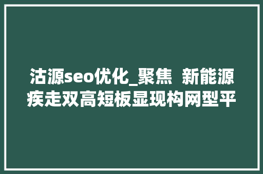 沽源seo优化_聚焦  新能源疾走双高短板显现构网型平台站优势口 沽源seo优化_聚焦  新能源疾走双高短板显现构网型平台站优势口 百度SEO