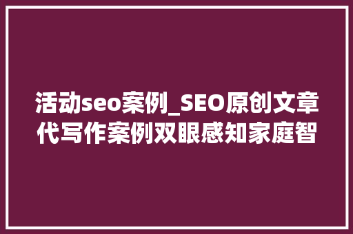 活动seo案例_SEO原创文章代写作案例双眼感知家庭智能人机交互 活动seo案例_SEO原创文章代写作案例双眼感知家庭智能人机交互 必应SEO