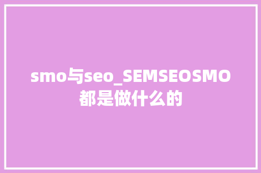 smo与seo_SEMSEOSMO都是做什么的 smo与seo_SEMSEOSMO都是做什么的 搜狗SEO