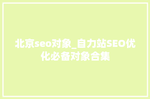 北京seo对象_自力站SEO优化必备对象合集 北京seo对象_自力站SEO优化必备对象合集 百度SEO