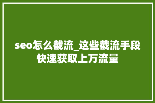 seo怎么截流_这些截流手段快速获取上万流量 seo怎么截流_这些截流手段快速获取上万流量 必应SEO