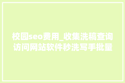 校园seo费用_收集洗稿查询访问网站软件秒洗写手批量接单 校园seo费用_收集洗稿查询访问网站软件秒洗写手批量接单 神马SEO