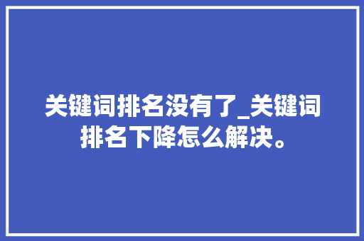 关键词排名没有了_关键词排名下降怎么解决。