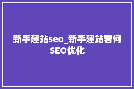 新手建站seo_新手建站若何SEO优化 新手建站seo_新手建站若何SEO优化 搜狗SEO