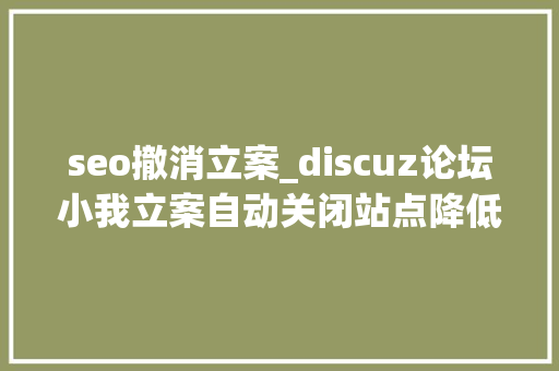 seo撤消立案_discuz论坛小我立案自动关闭站点降低SEO风险的方法 seo撤消立案_discuz论坛小我立案自动关闭站点降低SEO风险的方法 SEO关键词