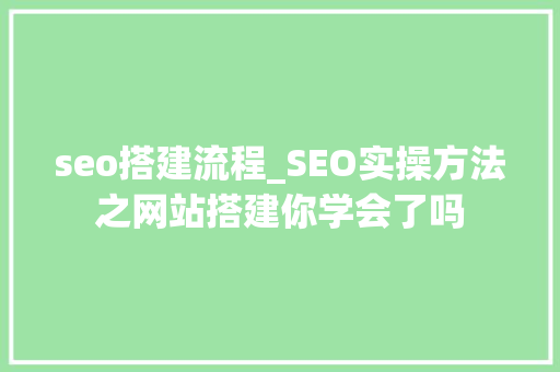 seo搭建流程_SEO实操方法之网站搭建你学会了吗 seo搭建流程_SEO实操方法之网站搭建你学会了吗 必应SEO