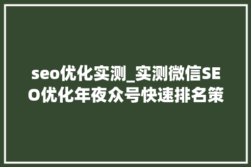 seo优化实测_实测微信SEO优化年夜众号快速排名策略有哪些 seo优化实测_实测微信SEO优化年夜众号快速排名策略有哪些 网站建设公司