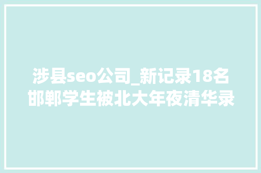 涉县seo公司_新记录18名邯郸学生被北大年夜清华录取 看哪个黉舍最牛