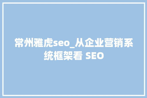 常州雅虎seo_从企业营销系统框架看 SEO 常州雅虎seo_从企业营销系统框架看 SEO 网站建设公司