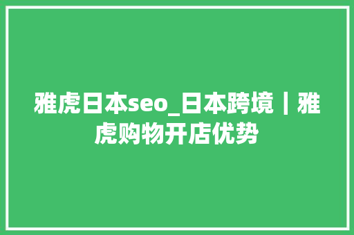雅虎日本seo_日本跨境｜雅虎购物开店优势