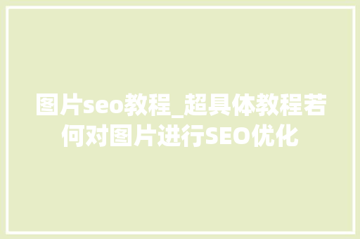 图片seo教程_超具体教程若何对图片进行SEO优化 图片seo教程_超具体教程若何对图片进行SEO优化 搜狗SEO