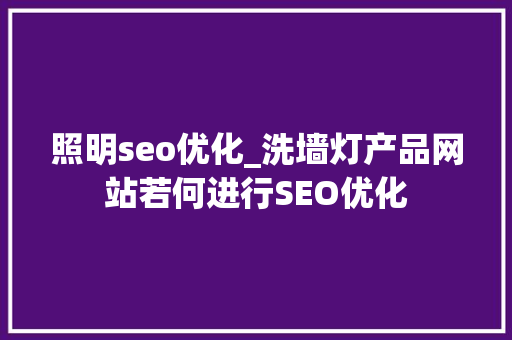 照明seo优化_洗墙灯产品网站若何进行SEO优化 照明seo优化_洗墙灯产品网站若何进行SEO优化 神马SEO