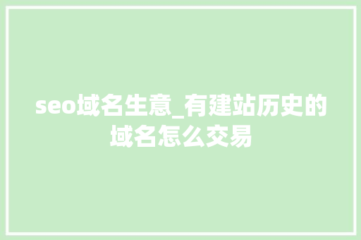 seo域名生意_有建站历史的域名怎么交易 seo域名生意_有建站历史的域名怎么交易 SEO关键词
