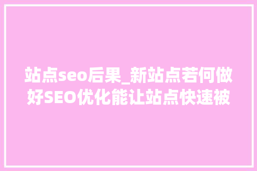 站点seo后果_新站点若何做好SEO优化能让站点快速被收录 站点seo后果_新站点若何做好SEO优化能让站点快速被收录 网站建设公司