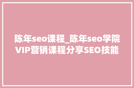 陈年seo课程_陈年seo学院VIP营销课程分享SEO技能的心法 陈年seo课程_陈年seo学院VIP营销课程分享SEO技能的心法 网站建设公司