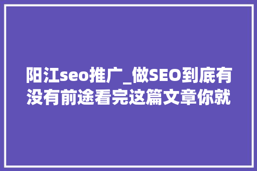 阳江seo推广_做SEO到底有没有前途看完这篇文章你就明白了 阳江seo推广_做SEO到底有没有前途看完这篇文章你就明白了 必应SEO