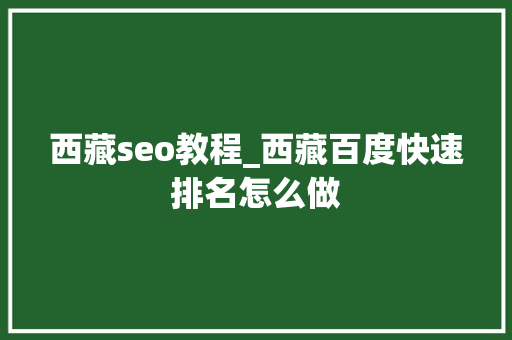 西藏seo教程_西藏百度快速排名怎么做 西藏seo教程_西藏百度快速排名怎么做 搜狗SEO
