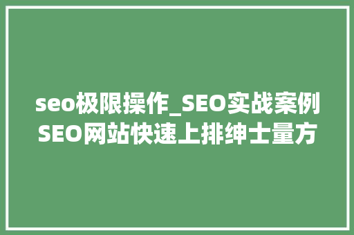 seo极限操作_SEO实战案例SEO网站快速上排绅士量方法 seo极限操作_SEO实战案例SEO网站快速上排绅士量方法 百度SEO