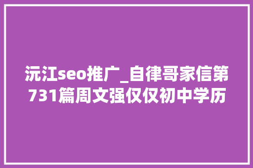沅江seo推广_自律哥家信第731篇周文强仅仅初中学历凭什么能教财商 沅江seo推广_自律哥家信第731篇周文强仅仅初中学历凭什么能教财商 搜狗SEO