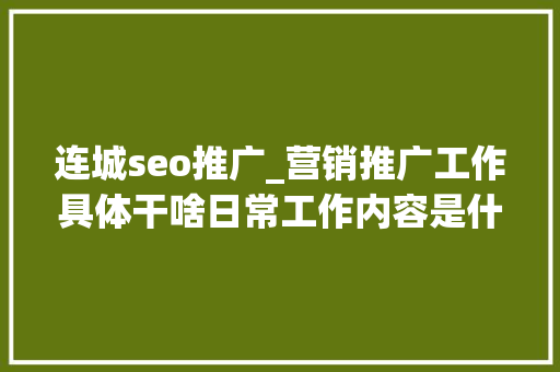 连城seo推广_营销推广工作具体干啥日常工作内容是什么 连城seo推广_营销推广工作具体干啥日常工作内容是什么 网站建设公司