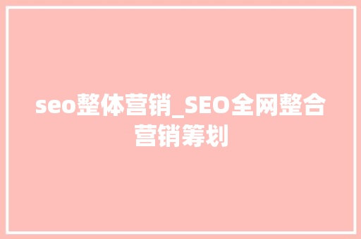 seo整体营销_SEO全网整合营销筹划 seo整体营销_SEO全网整合营销筹划 SEO关键词