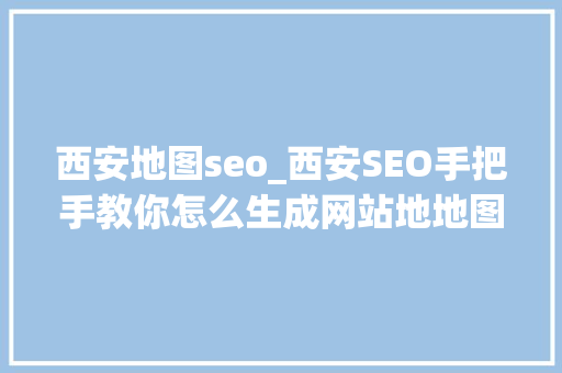 西安地图seo_西安SEO手把手教你怎么生成网站地地图 西安地图seo_西安SEO手把手教你怎么生成网站地地图 神马SEO