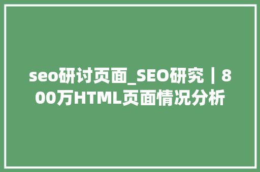 seo研讨页面_SEO研究｜800万HTML页面情况分析 seo研讨页面_SEO研究｜800万HTML页面情况分析 神马SEO