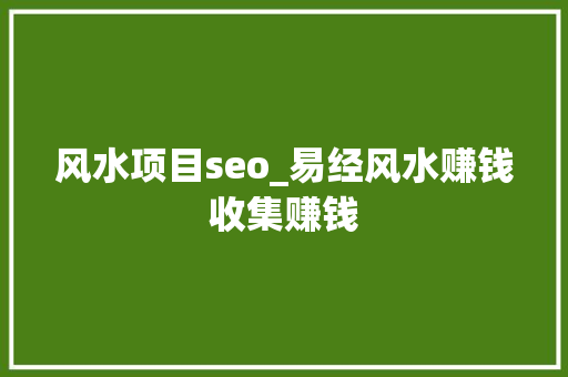 风水项目seo_易经风水赚钱收集赚钱 风水项目seo_易经风水赚钱收集赚钱 SEO关键词