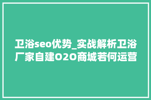 卫浴seo优势_实战解析卫浴厂家自建O2O商城若何运营和推广 卫浴seo优势_实战解析卫浴厂家自建O2O商城若何运营和推广 百度SEO