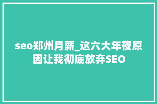 seo郑州月薪_这六大年夜原因让我彻底放弃SEO seo郑州月薪_这六大年夜原因让我彻底放弃SEO 网站建设公司