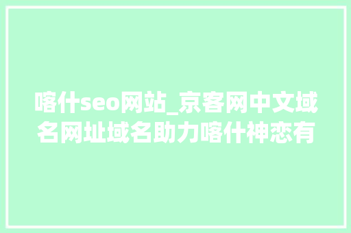 喀什seo网站_京客网中文域名网址域名助力喀什神恋有机食物品牌保护 喀什seo网站_京客网中文域名网址域名助力喀什神恋有机食物品牌保护 必应SEO