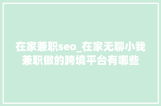 在家兼职seo_在家无聊小我兼职做的跨境平台有哪些 在家兼职seo_在家无聊小我兼职做的跨境平台有哪些 百度SEO