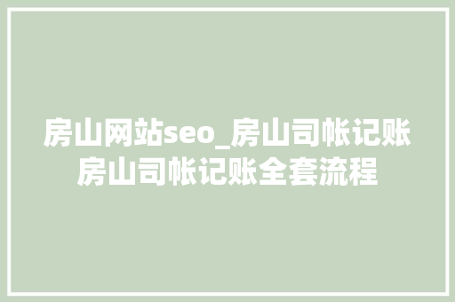 房山网站seo_房山司帐记账房山司帐记账全套流程 房山网站seo_房山司帐记账房山司帐记账全套流程 网站建设公司
